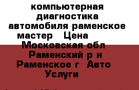 компьютерная диагностика автомобиля раменское мастер › Цена ­ 900 - Московская обл., Раменский р-н, Раменское г. Авто » Услуги   